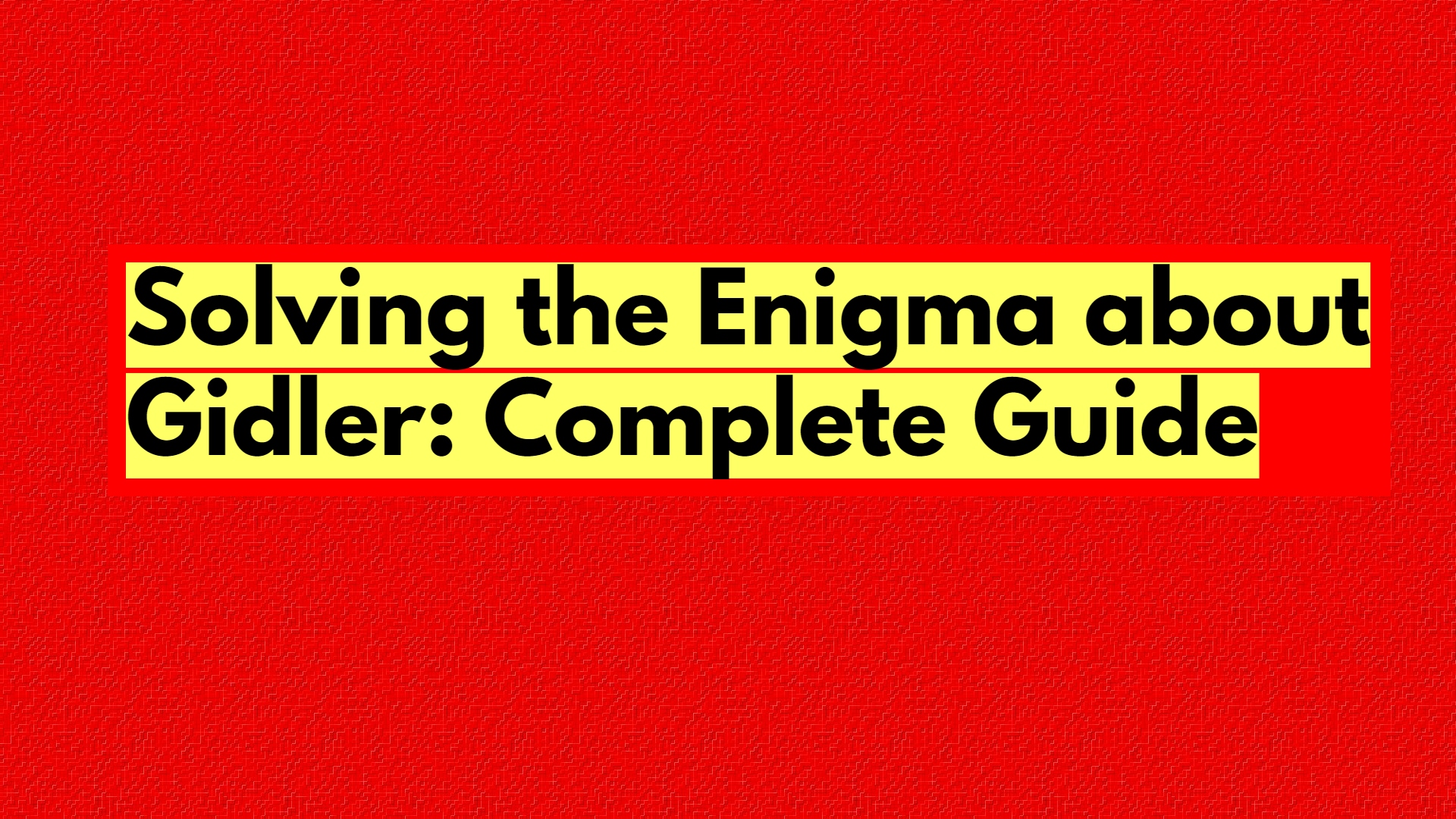 Solving the Enigma about Gidler: Complete Guide