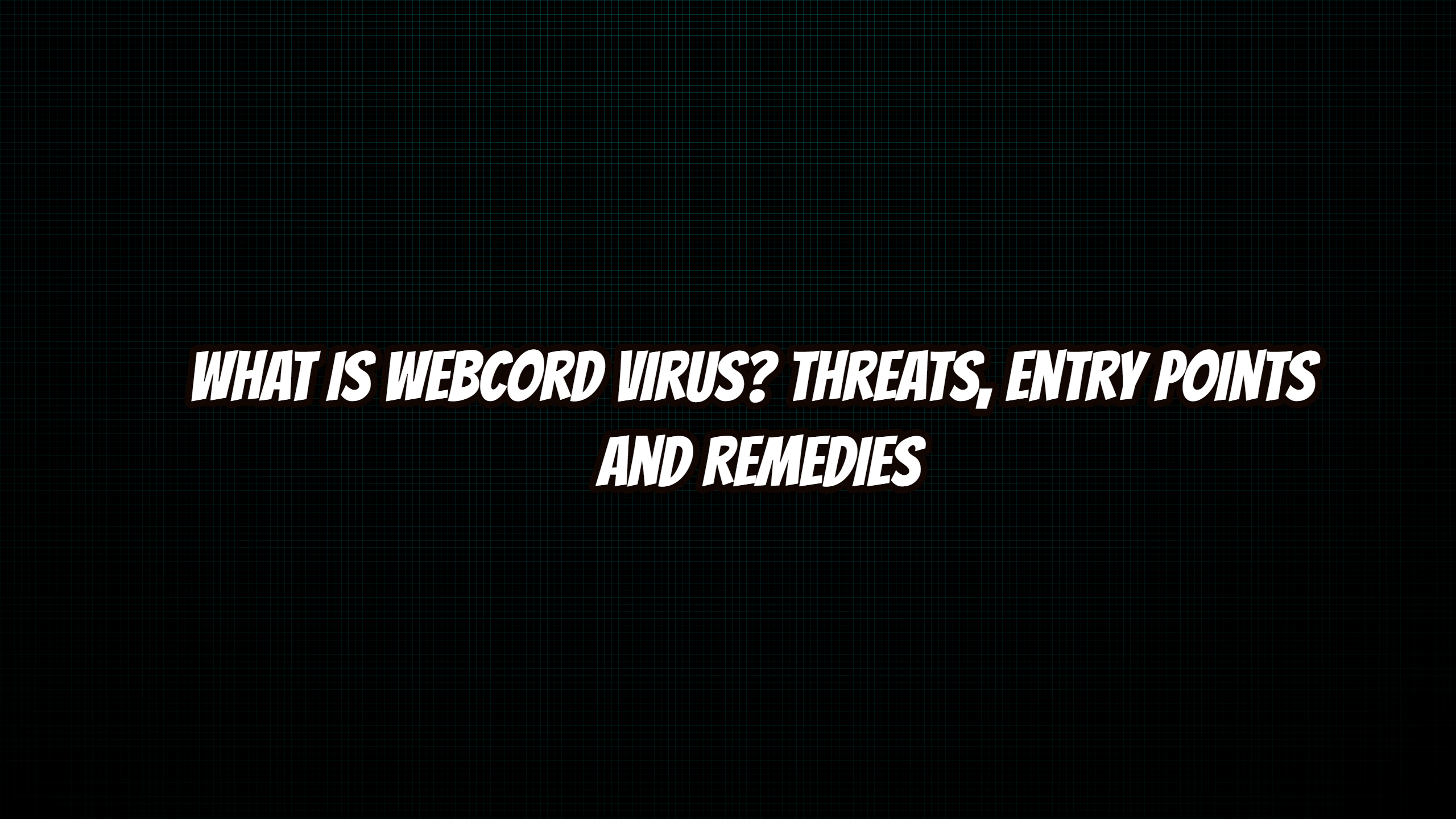 What is webcord virus? Threats, Entry Points and Remedies