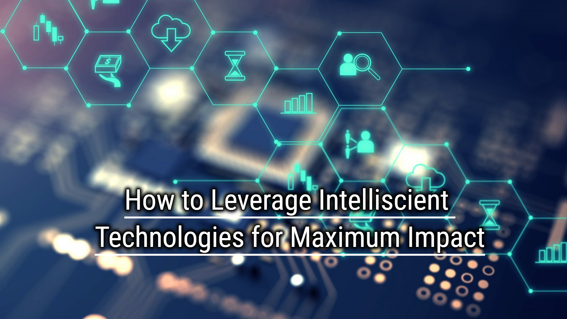 How to Leverage Intelliscient Technologies for Maximum Impact
