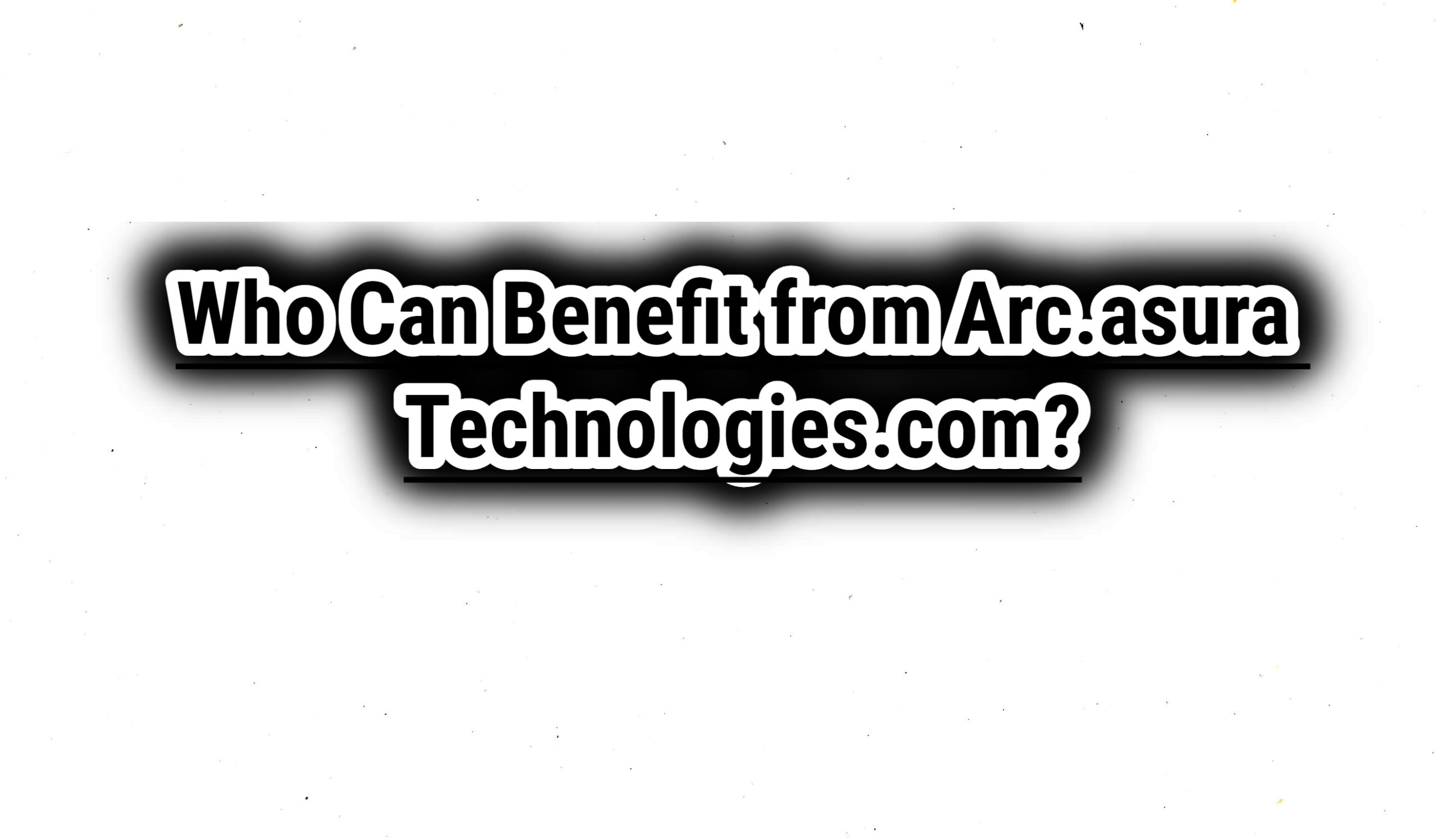 Who Can Benefit from Arc.asura Technologies.com?